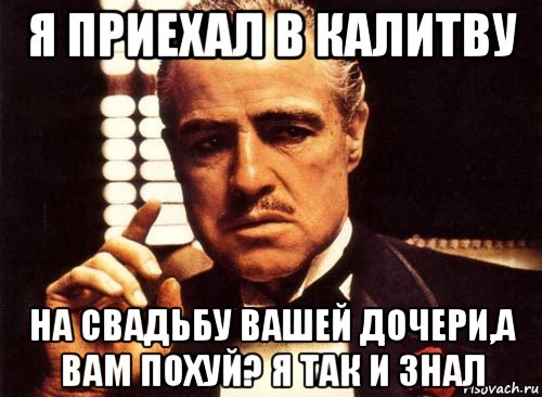 я приехал в калитву на свадьбу вашей дочери,а вам похуй? я так и знал, Мем крестный отец