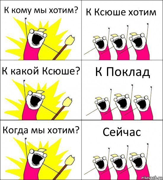 К кому мы хотим? К Ксюше хотим К какой Ксюше? К Поклад Когда мы хотим? Сейчас, Комикс кто мы