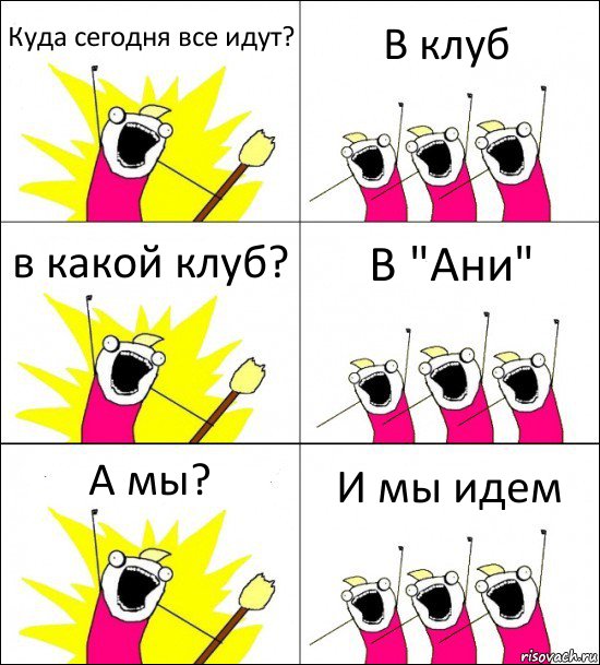 Куда сегодня все идут? В клуб в какой клуб? В "Ани" А мы? И мы идем, Комикс кто мы