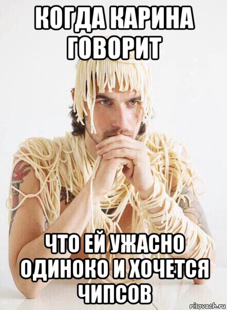 когда карина говорит что ей ужасно одиноко и хочется чипсов, Мем   Лапша на ушах