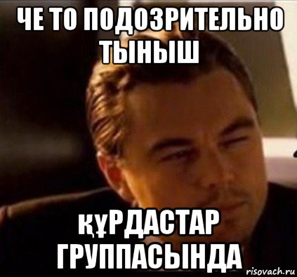 че то подозрительно тыныш құрдастар группасында