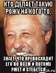 кто делает такую рожу на кого-то, знает, что превосходит его во всем и потому ржет и стебется