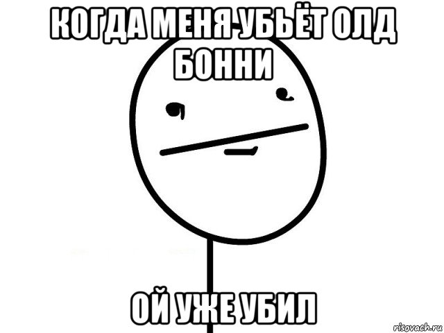 когда меня убьёт олд бонни ой уже убил, Мем Покерфэйс