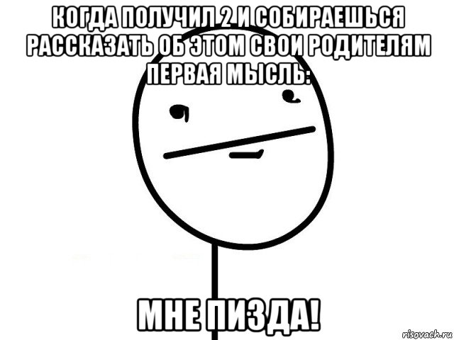 когда получил 2 и собираешься рассказать об этом свои родителям первая мысль: мне пизда!, Мем Покерфэйс