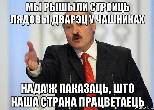 мы рышыли строиць лядовы дварэц у чашниках нада ж паказаць, што наша страна працветаець, Мем лукашенко