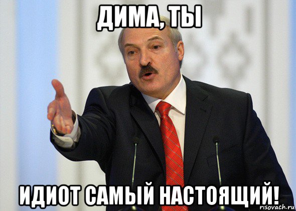 дима, ты идиот самый настоящий!