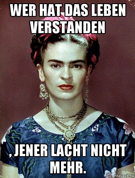 wer hat das leben verstanden , jener lacht nicht mehr., Мем Magdalena Carmen Frieda Kahlo Ca