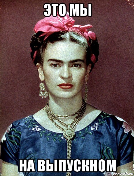 это мы на выпускном, Мем Magdalena Carmen Frieda Kahlo Ca