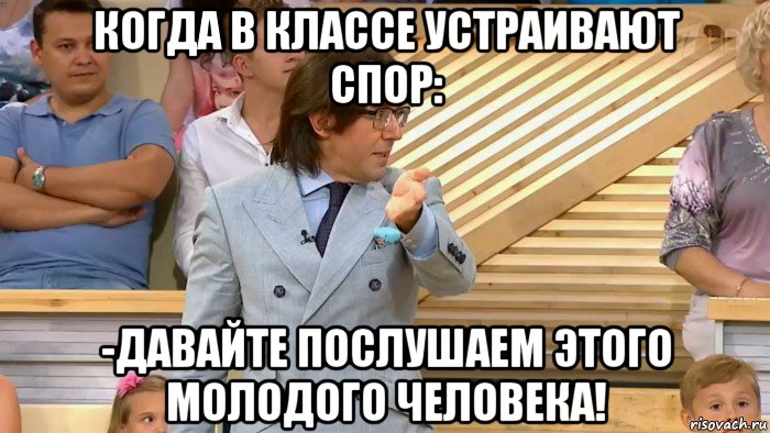 когда в классе устраивают спор: -давайте послушаем этого молодого человека!, Мем  МАЛАХОВ