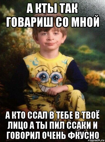 а кты так говариш со мной а кто ссал в тебе в твоё лицо а ты пил ссаки и говорил очень фкусно, Мем Мальчик в пижаме