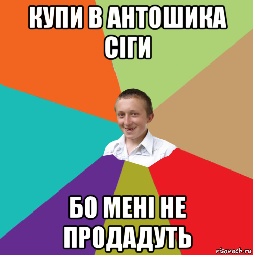 купи в антошика сіги бо мені не продадуть