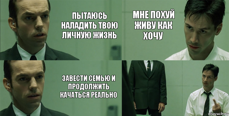 пытаюсь наладить твою личную жизнь завести семью и продолжить качаться реально мне похуй живу как хочу , Комикс Матрица