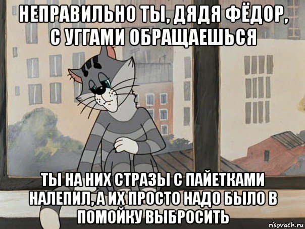 неправильно ты, дядя фёдор, с уггами обращаешься ты на них стразы с пайетками налепил, а их просто надо было в помойку выбросить