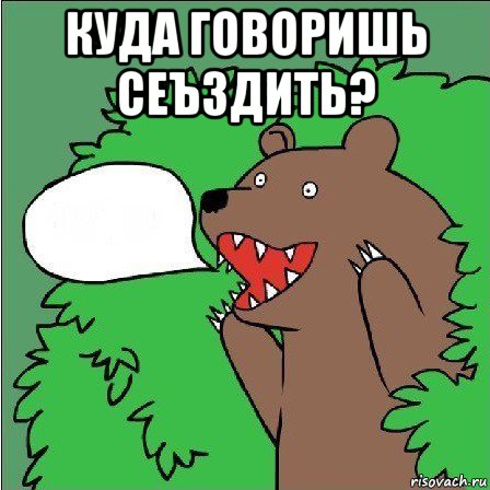 куда говоришь сеъздить? 