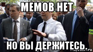 мемов нет но вы держитесь.