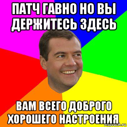 патч гавно но вы держитесь здесь вам всего доброго хорошего настроения