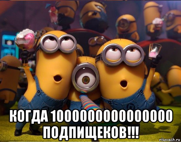  когда 1000000000000000 подпищеков!!!, Мем   миньоны