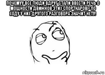 почемуу все люди вдруг стали ввести речь о мощности движков этих спорткаров? по ходу у них другого разговора значит нету! 