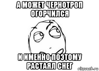 а может чернотроп огорчился и именно поэтому растаял снег, Мем Мне кажется или