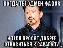 когда ты одмен n@dur и тебя просят добрее относиться к сарапулу, Мем мое лицо когда