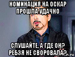 номинация на оскар прошла удачно слушайте, а где он? ребзя не своровала?, Мем мое лицо когда