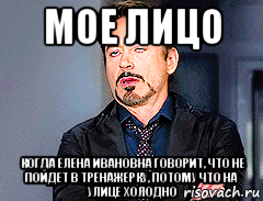 мое лицо когда елена ивановна говорит, что не пойдет в тренажерку, потому что на улице холодно, Мем мое лицо когда