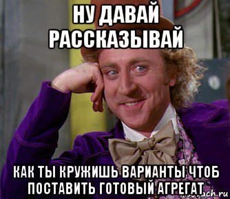 ну давай рассказывай как ты кружишь варианты чтоб поставить готовый агрегат