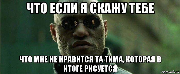 что если я скажу тебе что мне не нравится та тима, которая в итоге рисуется, Мем  морфеус