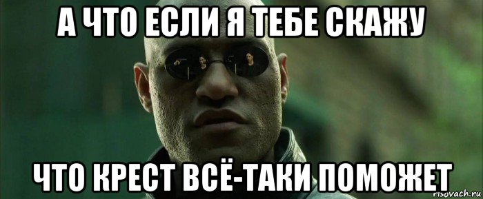 а что если я тебе скажу что крест всё-таки поможет