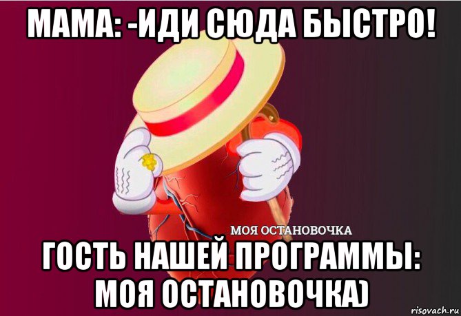 мама: -иди сюда быстро! гость нашей программы: моя остановочка)