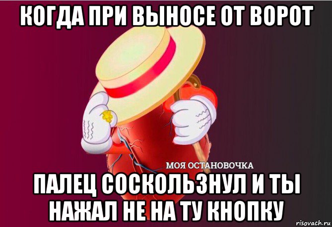 когда при выносе от ворот палец соскользнул и ты нажал не на ту кнопку, Мем   Моя остановочка