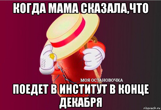 когда мама сказала,что поедет в институт в конце декабря, Мем   Моя остановочка