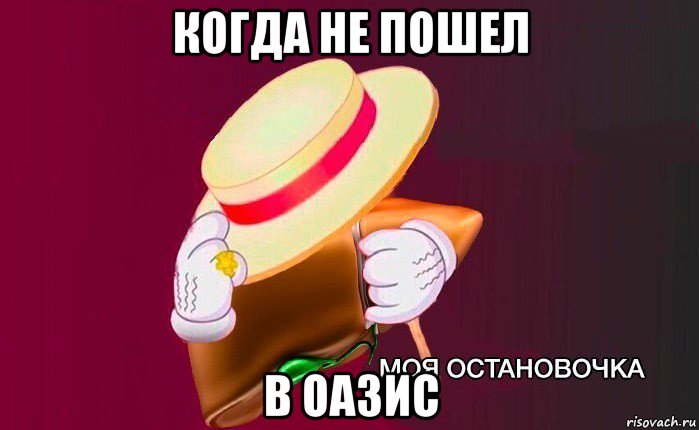 когда не пошел в оазис, Мем   Моя остановочка