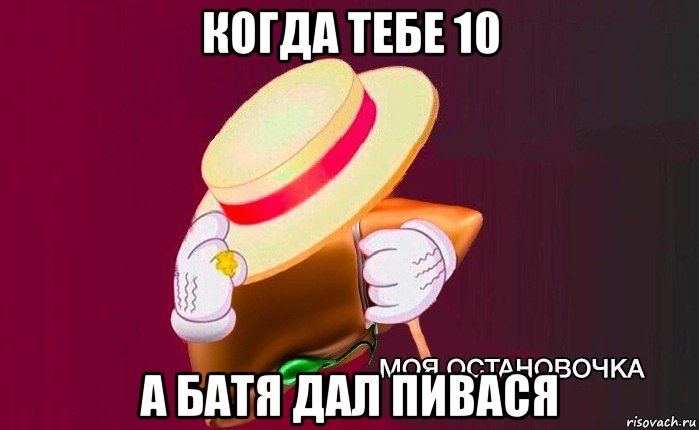 когда тебе 10 а батя дал пивася, Мем   Моя остановочка