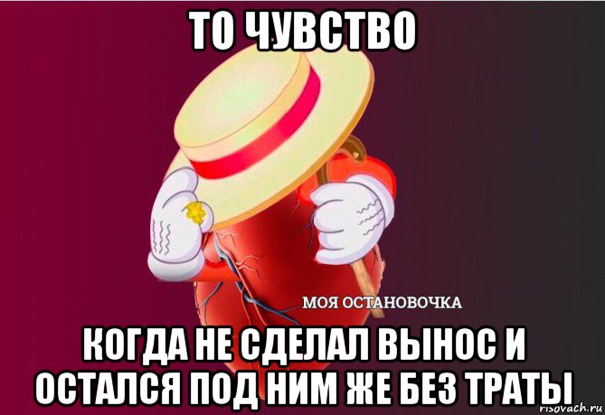 то чувство когда не сделал вынос и остался под ним же без траты, Мем   Моя остановочка