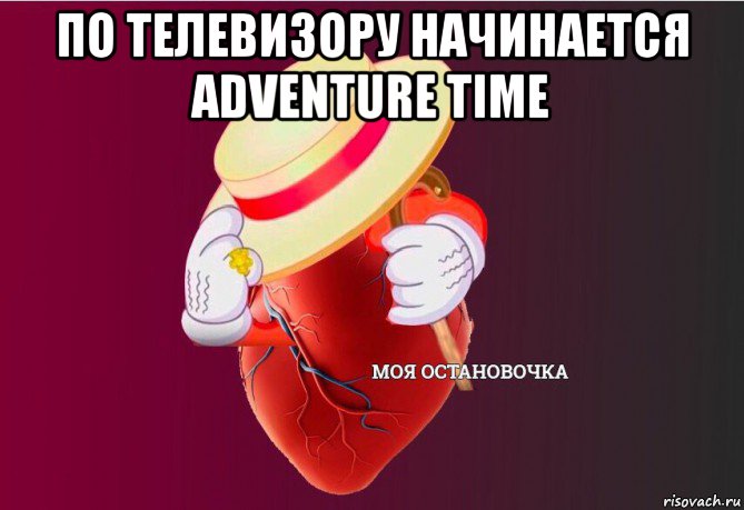 по телевизору начинается adventure time , Мем   Моя остановочка