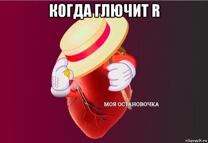 когда глючит r , Мем   Моя остановочка