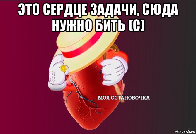 это сердце задачи, сюда нужно бить (с) , Мем   Моя остановочка