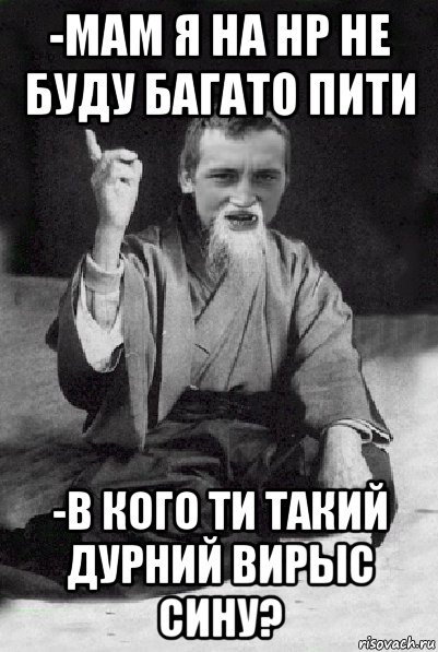 -мам я на нр не буду багато пити -в кого ти такий дурний вирыс сину?, Мем Мудрий паца