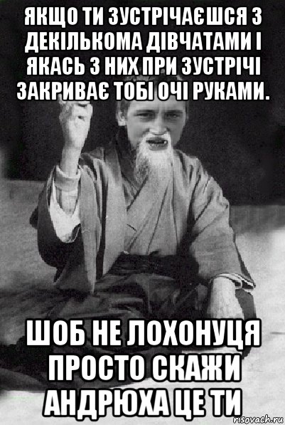 якщо ти зустрічаєшся з декількома дівчатами і якась з них при зустрічі закриває тобі очі руками. шоб не лохонуця просто скажи андрюха це ти, Мем Мудрий паца