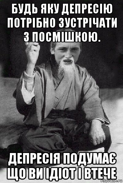 будь яку депресію потрібно зустрічати з посмішкою. депресія подумає що ви ідіот і втече, Мем Мудрий паца