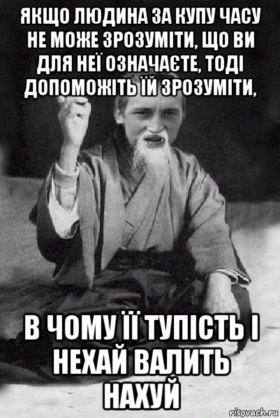 якщо людина за купу часу не може зрозуміти, що ви для неї означаєте, тоді допоможіть їй зрозуміти, в чому її тупість і нехай валить нахуй, Мем Мудрий паца