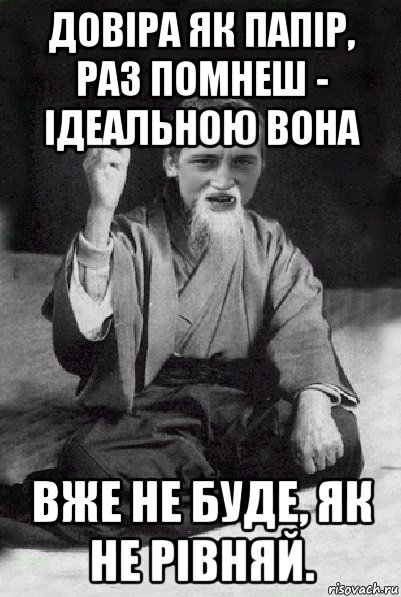 довіра як папір, раз помнеш - ідеальною вона вже не буде, як не рівняй., Мем Мудрий паца