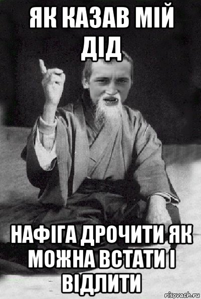 як казав мій дід нафіга дрочити як можна встати і відлити, Мем Мудрий паца