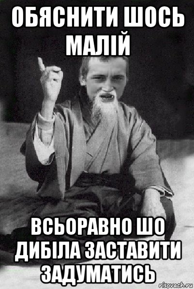 обяснити шось малій всьоравно шо дибіла заставити задуматись, Мем Мудрий паца