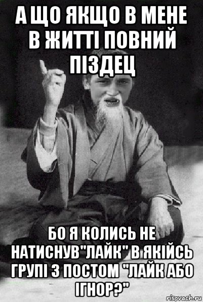 а що якщо в мене в житті повний піздец бо я колись не натиснув"лайк" в якійсь групі з постом "лайк або ігнор?", Мем Мудрий паца