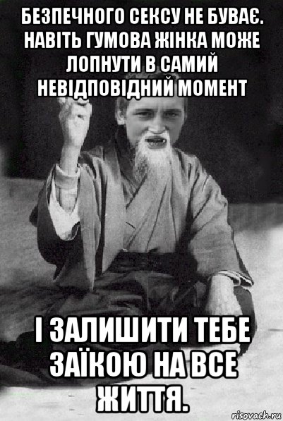 безпечного сексу не буває. навіть гумова жінка може лопнути в самий невідповідний момент і залишити тебе заїкою на все життя., Мем Мудрий паца