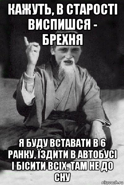 кажуть, в старості виспишся - брехня я буду вставати в 6 ранку, їздити в автобусі і бісити всіх. там не до сну, Мем Мудрий паца