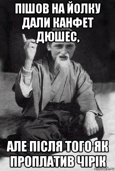 пішов на йолку дали канфет дюшес, але після того як проплатив чірік, Мем Мудрий паца