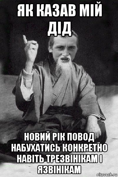 як казав мій дід новий рік повод набухатись конкретно навіть трезвінікам і язвінікам, Мем Мудрий паца